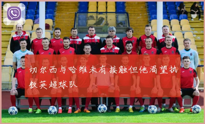 切尔西与哈维未有接触但他渴望执教英超球队