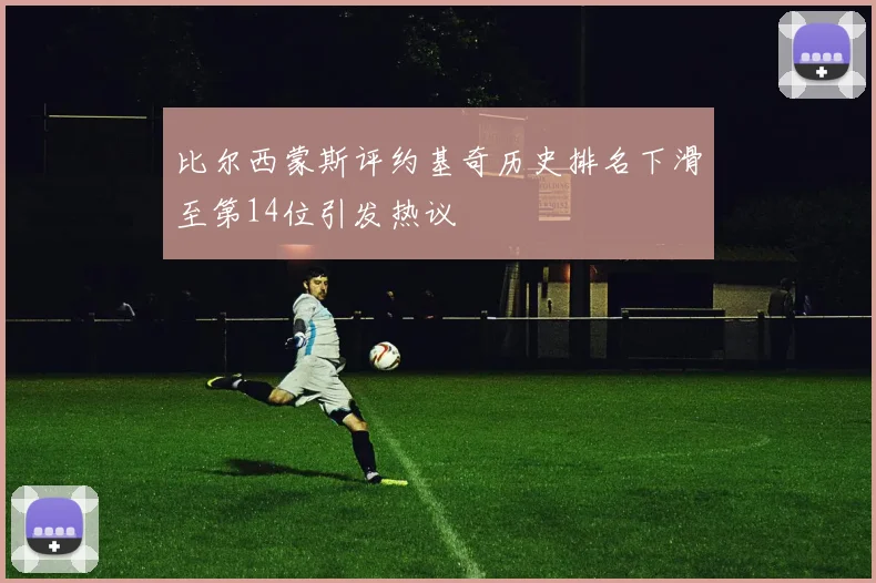 比尔西蒙斯评约基奇历史排名下滑至第14位引发热议