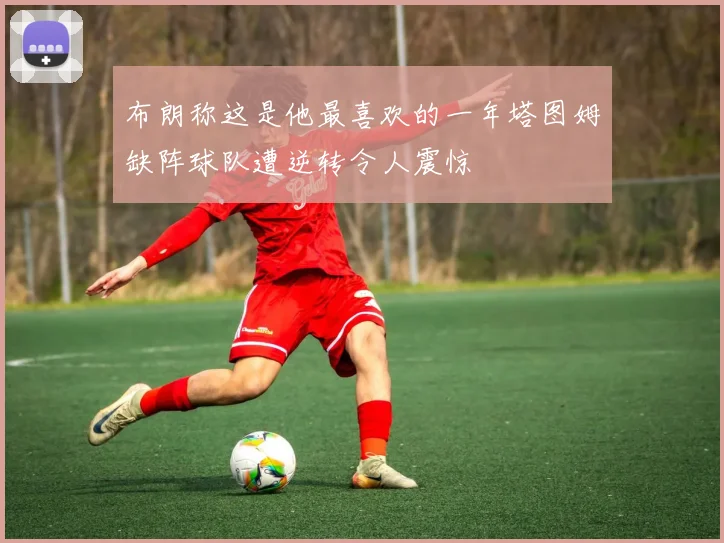 布朗称这是他最喜欢的一年塔图姆缺阵球队遭逆转令人震惊