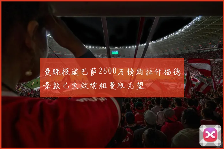 曼晚报道巴萨2600万镑购拉什福德条款已失效续租曼联无望