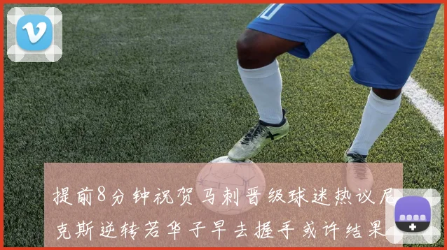 提前8分钟祝贺马刺晋级球迷热议尼克斯逆转若华子早去握手或许结果不同