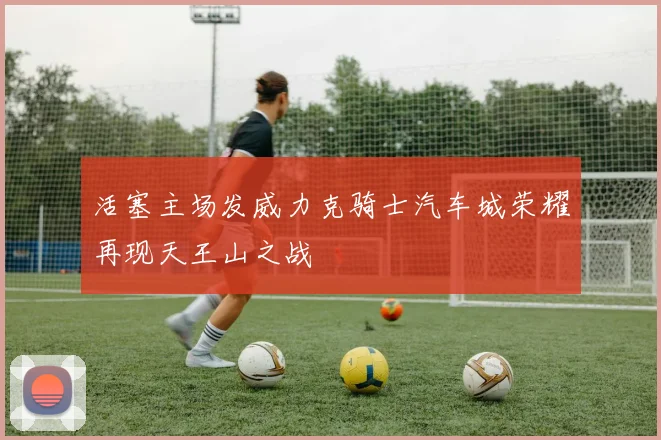 活塞主场发威力克骑士汽车城荣耀再现天王山之战